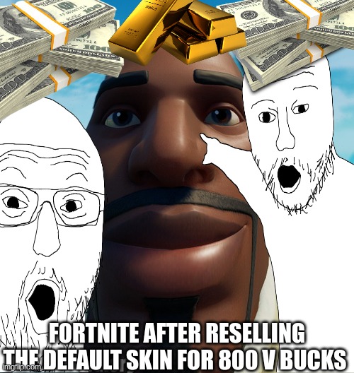 Epic games... ):< | FORTNITE AFTER RESELLING THE DEFAULT SKIN FOR 800 V BUCKS | image tagged in fortnite meme,fortnite | made w/ Imgflip meme maker