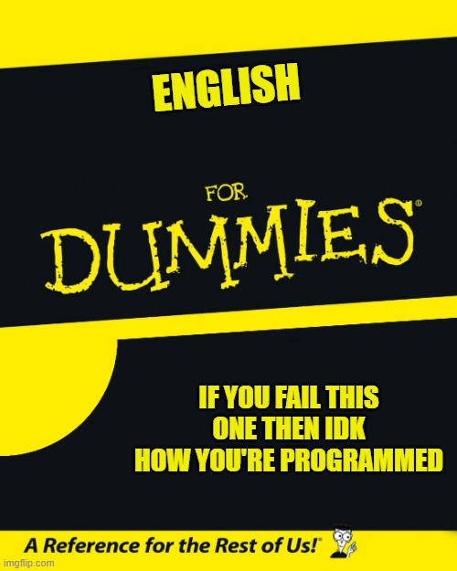 For Dummies | ENGLISH; IF YOU FAIL THIS ONE THEN IDK HOW YOU'RE PROGRAMMED | image tagged in for dummies | made w/ Imgflip meme maker