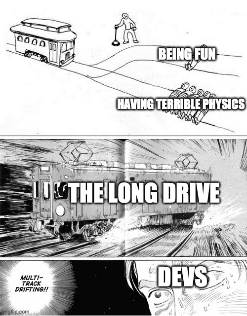 the long drive physics go brrrr | HAVING TERRIBLE PHYSICS; BEING FUN; THE LONG DRIVE; DEVS | image tagged in multi-track drifting,the long drive,gaming | made w/ Imgflip meme maker