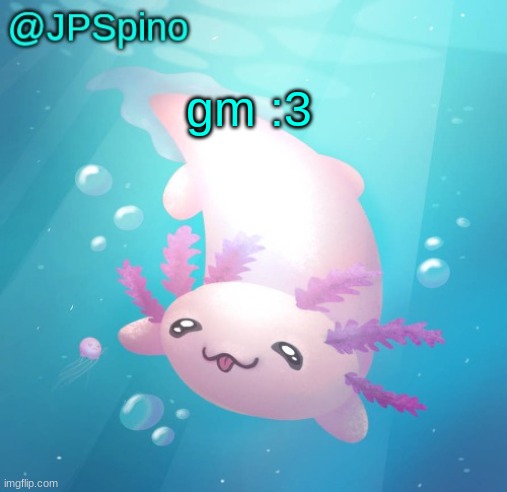 JPSpino's axolotl temp updated | gm :3 | image tagged in jpspino's axolotl temp updated | made w/ Imgflip meme maker