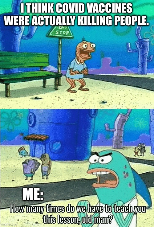 Spongebob old man | I THINK COVID VACCINES WERE ACTUALLY KILLING PEOPLE. ME: | image tagged in spongebob old man | made w/ Imgflip meme maker