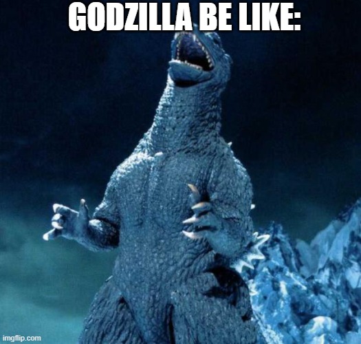 Laughing Godzilla | GODZILLA BE LIKE: | image tagged in laughing godzilla | made w/ Imgflip meme maker