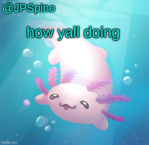 JPSpino's axolotl temp updated | how yall doing | image tagged in jpspino's axolotl temp updated | made w/ Imgflip meme maker