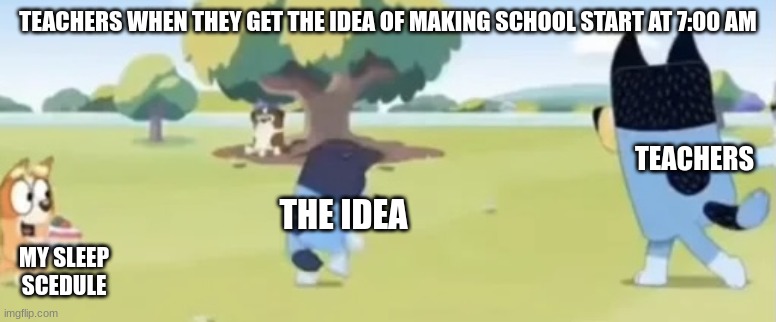 BRUUUUUUAH!!! | TEACHERS WHEN THEY GET THE IDEA OF MAKING SCHOOL START AT 7:00 AM; TEACHERS; THE IDEA; MY SLEEP SCEDULE | image tagged in bandit throwing bluey | made w/ Imgflip meme maker