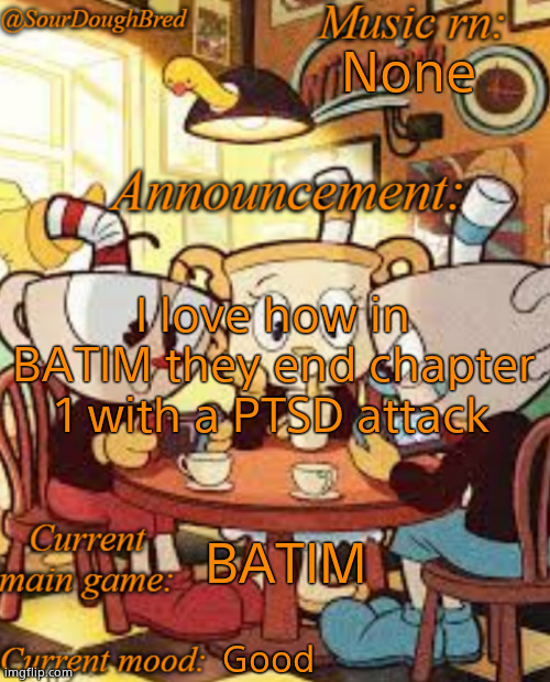 SourDoughBred's Cuphead temp | None; I love how in BATIM they end chapter 1 with a PTSD attack; BATIM; Good | image tagged in sourdoughbred's cuphead temp | made w/ Imgflip meme maker