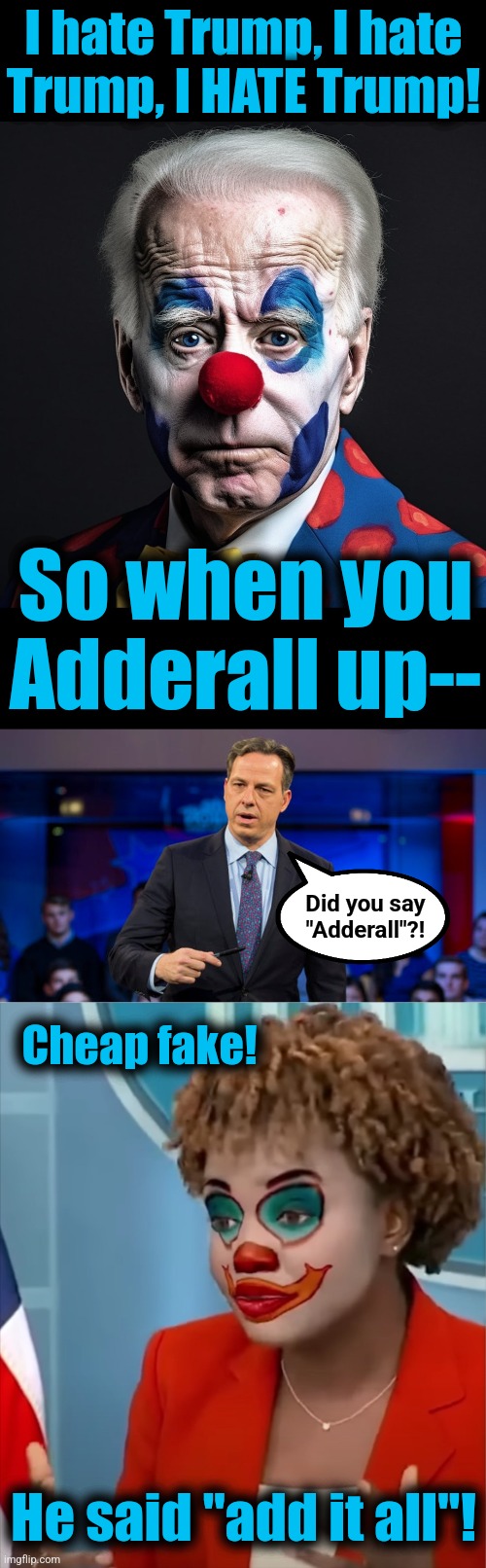My expectation for the debate | I hate Trump, I hate
Trump, I HATE Trump! So when you
Adderall up--; Did you say
"Adderall"?! Cheap fake! He said "add it all"! | image tagged in press clown,memes,adderall joe,joe biden,debate,democrats | made w/ Imgflip meme maker
