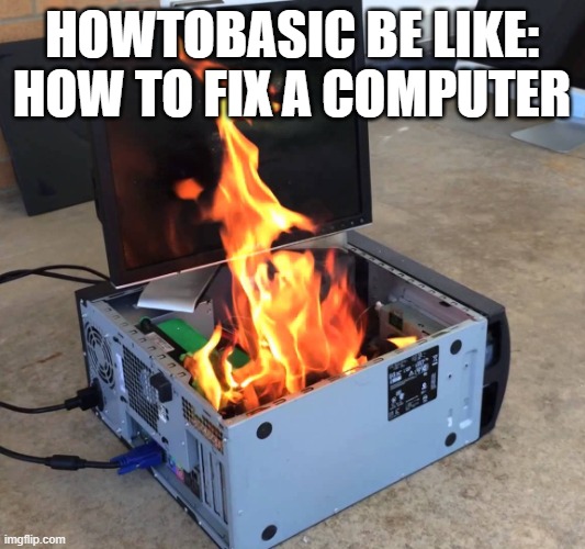 HowToBasic Meme | HOWTOBASIC BE LIKE:
HOW TO FIX A COMPUTER | image tagged in server on fire,howtobasic,computer,fire,meme,funny | made w/ Imgflip meme maker