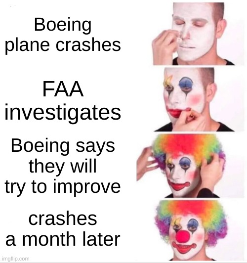 Boeing ain't doing too good | Boeing plane crashes; FAA investigates; Boeing says they will try to improve; crashes a month later | image tagged in memes,clown applying makeup,boeing,crash,month | made w/ Imgflip meme maker