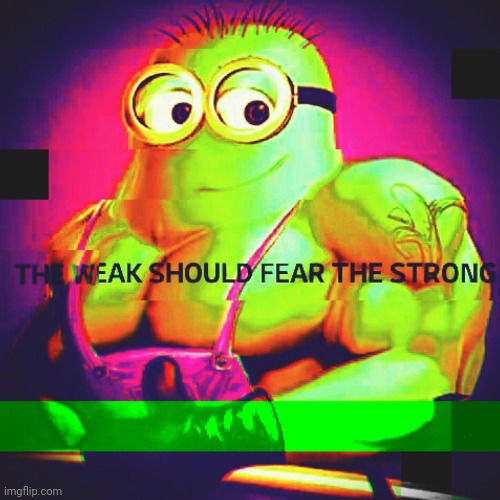 The weak should fear the strongest | image tagged in funny | made w/ Imgflip meme maker