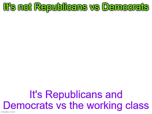 you haven't seen a struggle if you havent fought a commie | It's not Republicans vs Democrats; It's Republicans and Democrats vs the working class | image tagged in republicans,democrats,working class | made w/ Imgflip meme maker