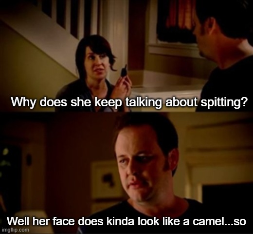 hawk tuah | Why does she keep talking about spitting? Well her face does kinda look like a camel...so | image tagged in jake from state farm,spit,hawk,camel | made w/ Imgflip meme maker