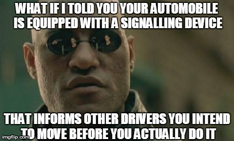 Matrix Morpheus Meme | WHAT IF I TOLD YOU YOUR AUTOMOBILE IS EQUIPPED WITH A SIGNALLING DEVICE THAT INFORMS OTHER DRIVERS YOU INTEND TO MOVE BEFORE YOU ACTUALLY DO | image tagged in memes,matrix morpheus | made w/ Imgflip meme maker