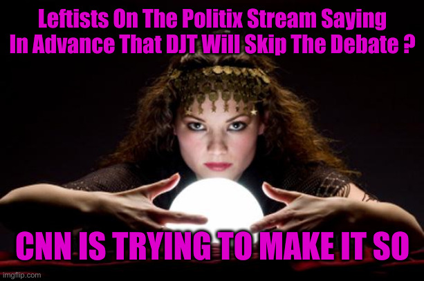 CNN Cut Off Karoline Leavitt | Leftists On The Politix Stream Saying In Advance That DJT Will Skip The Debate ? CNN IS TRYING TO MAKE IT SO | image tagged in fortune teller,political meme,politics,funny memes,funny | made w/ Imgflip meme maker