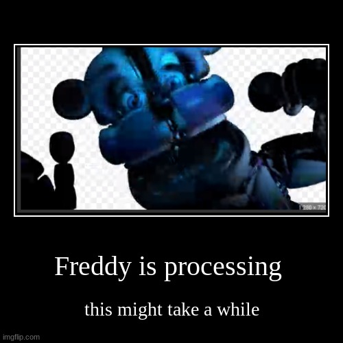 I have no idea how I found this image | Freddy is processing | this might take a while | image tagged in funny,demotivationals,low quality,memes,fnaf | made w/ Imgflip demotivational maker