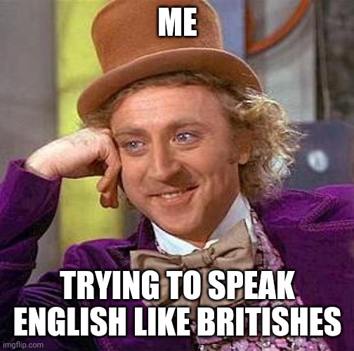 Creepy Condescending Wonka Meme | ME; TRYING TO SPEAK ENGLISH LIKE BRITISHES | image tagged in memes,creepy condescending wonka | made w/ Imgflip meme maker