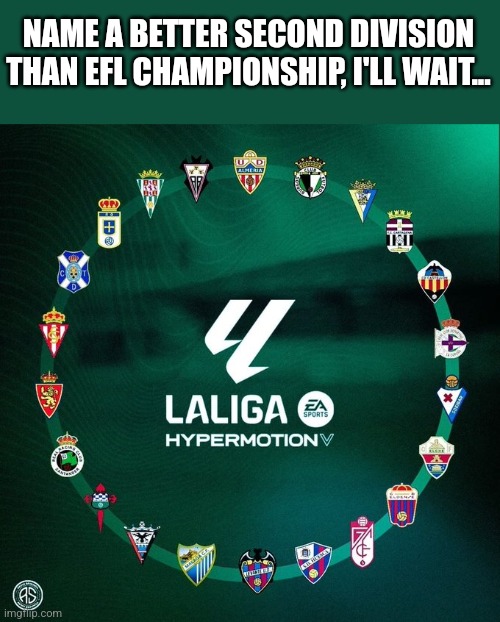 UPDATE: LALIGA HYPERMOTION 2024/25 IS SET! BETTER THAN CHAMPIONSHIP?!! | NAME A BETTER SECOND DIVISION THAN EFL CHAMPIONSHIP, I'LL WAIT... | image tagged in spain,futbol,malaga,cordoba,eibar,oviedo | made w/ Imgflip meme maker