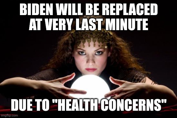 Nobody does politics like democrats | BIDEN WILL BE REPLACED AT VERY LAST MINUTE; DUE TO "HEALTH CONCERNS" | image tagged in fortune teller | made w/ Imgflip meme maker