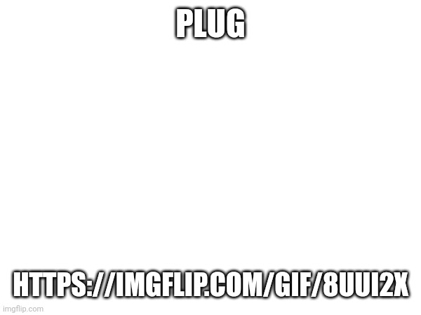 PLUG; HTTPS://IMGFLIP.COM/GIF/8UUI2X | made w/ Imgflip meme maker