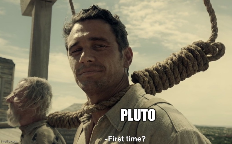first time | PLUTO | image tagged in first time | made w/ Imgflip meme maker