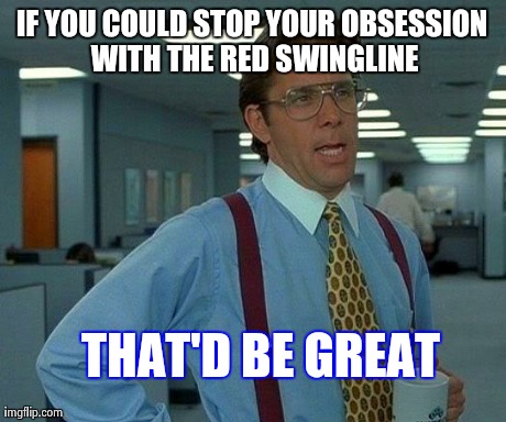 That Would Be Great Meme | IF YOU COULD STOP YOUR OBSESSION WITH THE RED SWINGLINE THAT'D BE GREAT | image tagged in memes,that would be great | made w/ Imgflip meme maker