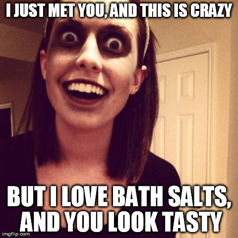 Zombie Overly Attached Girlfriend | I JUST MET YOU, AND THIS IS CRAZY BUT I LOVE BATH SALTS, AND YOU LOOK TASTY | image tagged in memes,zombie overly attached girlfriend | made w/ Imgflip meme maker