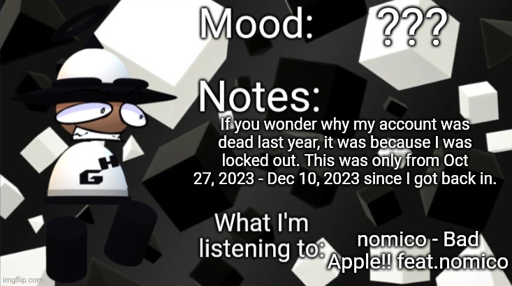 Secret about my past | ??? If you wonder why my account was dead last year, it was because I was locked out. This was only from Oct 27, 2023 - Dec 10, 2023 since I got back in. nomico - Bad Apple!! feat.nomico | image tagged in bamodi announcement temp v2,vsbanbodi,dave and bambi,past,bamodi | made w/ Imgflip meme maker