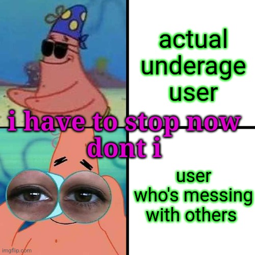 Patrick Star Blind | actual underage user user who's messing with others i have to stop now
dont i | image tagged in patrick star blind | made w/ Imgflip meme maker