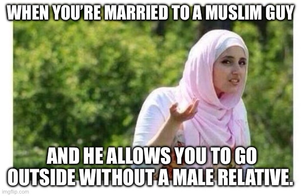 Fitnah | WHEN YOU’RE MARRIED TO A MUSLIM GUY; AND HE ALLOWS YOU TO GO OUTSIDE WITHOUT A MALE RELATIVE. | image tagged in confused muslim girl | made w/ Imgflip meme maker