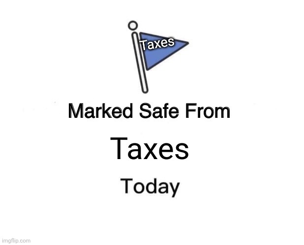 Marked Safe From | Taxes; Taxes | image tagged in memes,marked safe from | made w/ Imgflip meme maker