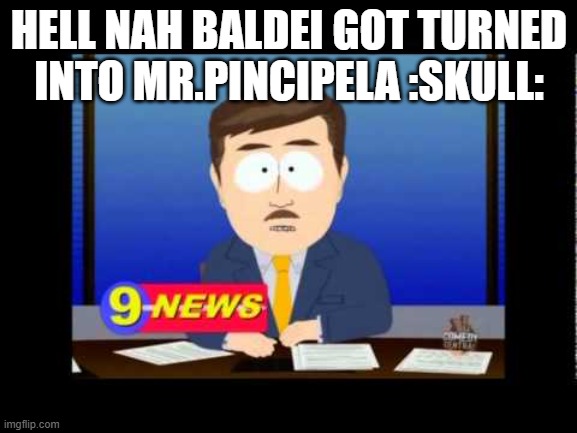 fire in the moly | HELL NAH BALDEI GOT TURNED INTO MR.PINCIPELA :SKULL: | image tagged in south park news reporter | made w/ Imgflip meme maker