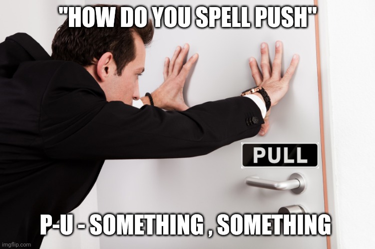 pushing a pull door | "HOW DO YOU SPELL PUSH" P-U - SOMETHING , SOMETHING | image tagged in pushing a pull door | made w/ Imgflip meme maker