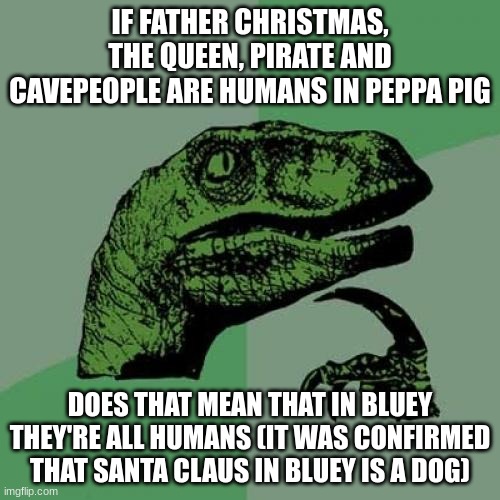 wait what | IF FATHER CHRISTMAS, THE QUEEN, PIRATE AND CAVEPEOPLE ARE HUMANS IN PEPPA PIG; DOES THAT MEAN THAT IN BLUEY THEY'RE ALL HUMANS (IT WAS CONFIRMED THAT SANTA CLAUS IN BLUEY IS A DOG) | image tagged in memes,philosoraptor,wait what,bruh,peppa pig,bluey | made w/ Imgflip meme maker