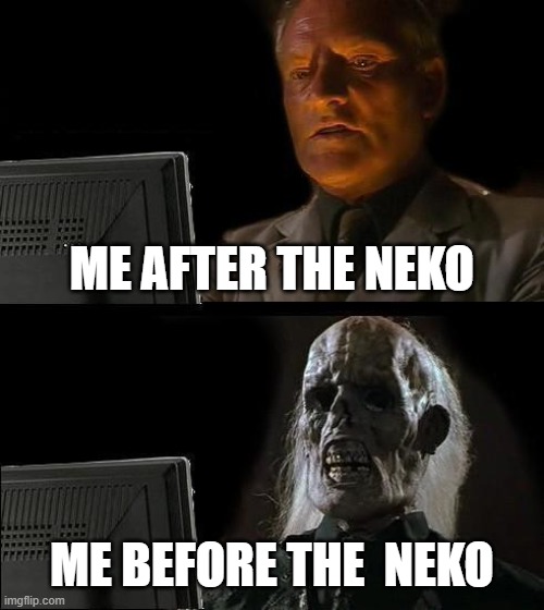 PUTT | ME AFTER THE NEKO; ME BEFORE THE  NEKO | image tagged in memes,i'll just wait here | made w/ Imgflip meme maker