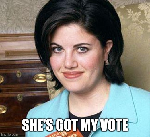 Monica Lewinsky | SHE'S GOT MY VOTE | image tagged in monica lewinsky | made w/ Imgflip meme maker