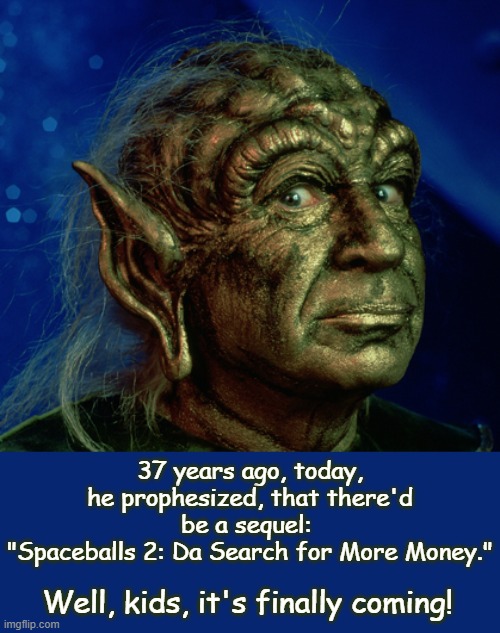 Producing, a new movie, at 97 years old!  Now, that takes, Spaceballs. | 37 years ago, today, he prophesized, that there'd be a sequel: 
"Spaceballs 2: Da Search for More Money."; Well, kids, it's finally coming! | image tagged in happy anniversary,spaceballs,mel brooks,john candy,rip,classic movies | made w/ Imgflip meme maker