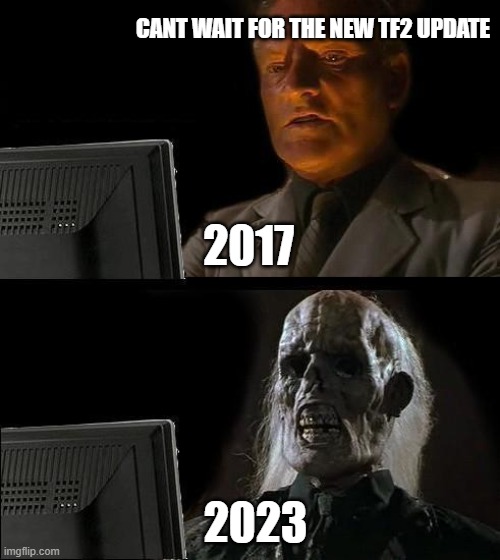 I'll Just Wait Here | CANT WAIT FOR THE NEW TF2 UPDATE; 2017; 2023 | image tagged in memes,i'll just wait here | made w/ Imgflip meme maker