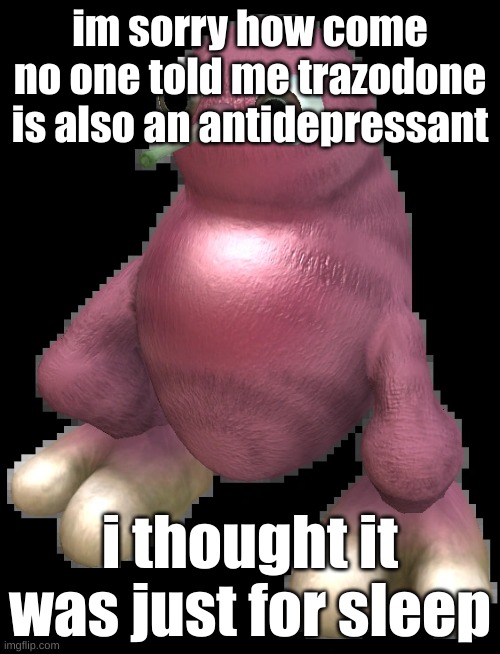 whar | im sorry how come no one told me trazodone is also an antidepressant; i thought it was just for sleep | image tagged in spore bean | made w/ Imgflip meme maker