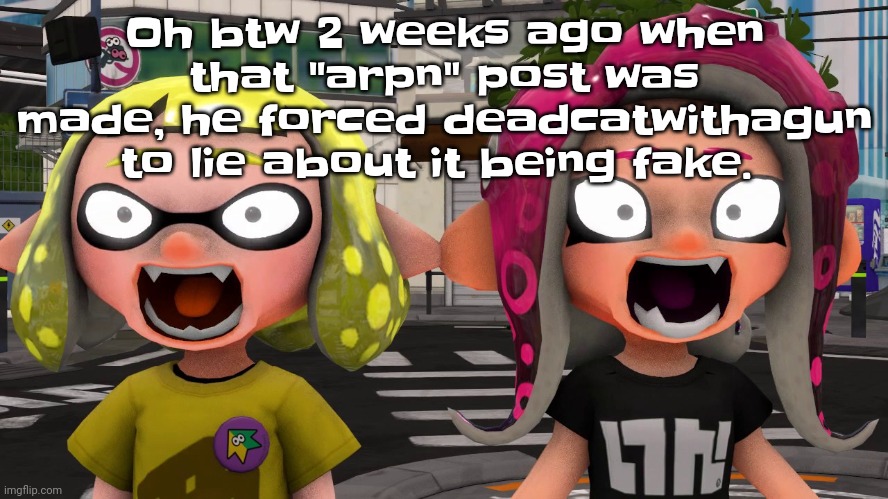 So yeah guys, YW | Oh btw 2 weeks ago when that "arpn" post was made, he forced deadcatwithagun to lie about it being fake. | image tagged in horror | made w/ Imgflip meme maker