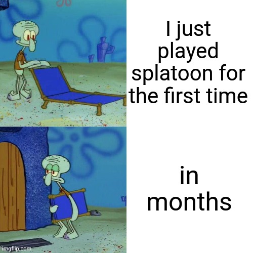Squidward chair | I just played splatoon for the first time in months | image tagged in squidward chair | made w/ Imgflip meme maker