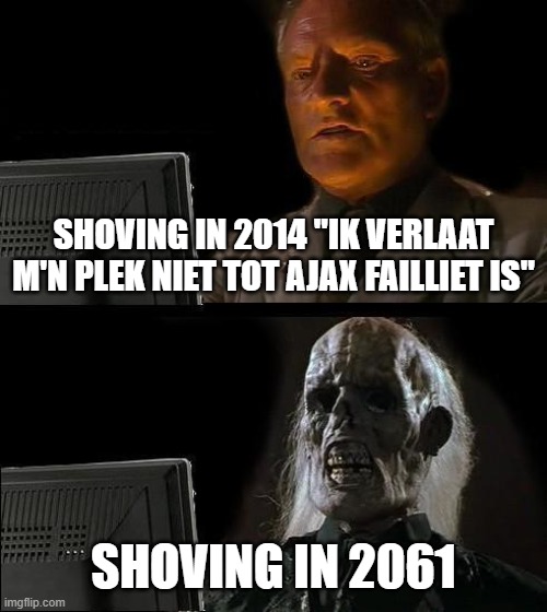 I'll Just Wait Here Meme | SHOVING IN 2014 "IK VERLAAT M'N PLEK NIET TOT AJAX FAILLIET IS"; SHOVING IN 2061 | image tagged in memes,i'll just wait here | made w/ Imgflip meme maker