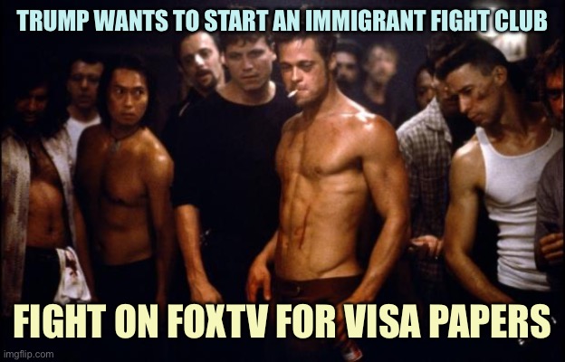 Trump Fight Club | TRUMP WANTS TO START AN IMMIGRANT FIGHT CLUB; FIGHT ON FOXTV FOR VISA PAPERS | image tagged in fight club template,memes | made w/ Imgflip meme maker