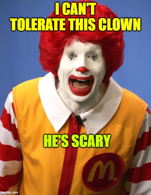 Ronald McDonald | I CAN'T TOLERATE THIS CLOWN; HE'S SCARY | image tagged in ronald mcdonald | made w/ Imgflip meme maker