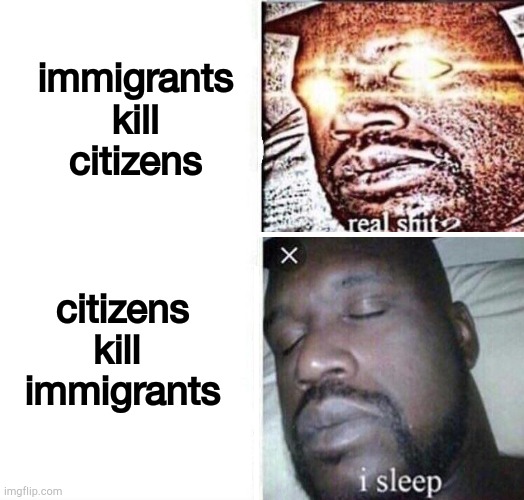It goes both ways | immigrants
kill
citizens; citizens
kill 
immigrants | image tagged in i sleep reverse | made w/ Imgflip meme maker