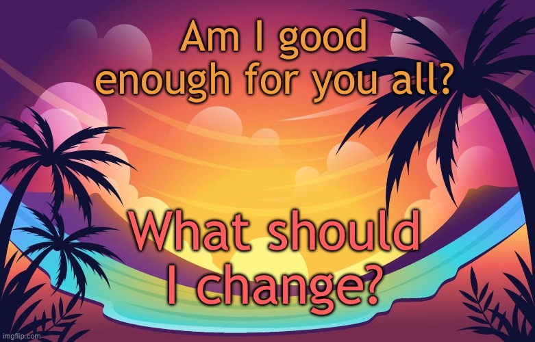 Trez (Summer) | Am I good enough for you all? What should I change? | image tagged in trez summer | made w/ Imgflip meme maker