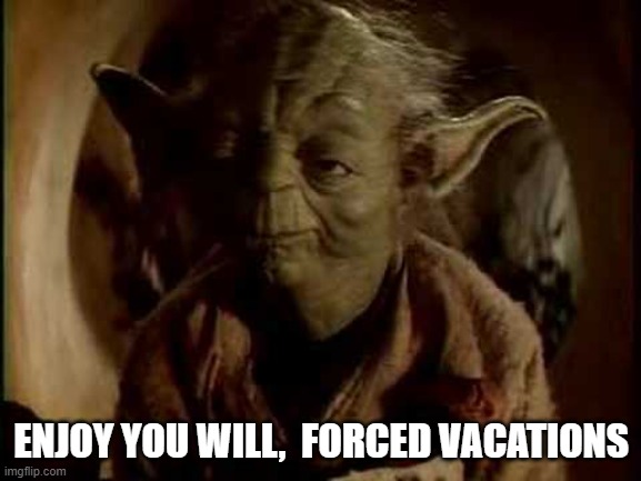 Time off no pay no choice | ENJOY YOU WILL,  FORCED VACATIONS | image tagged in yoda-you-will-be,contract,helpdesk | made w/ Imgflip meme maker