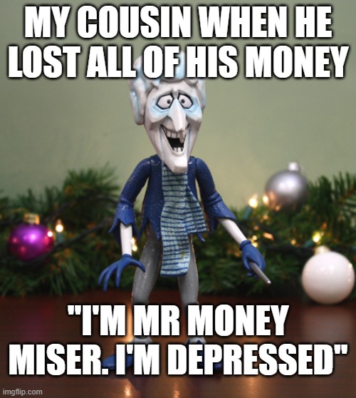 MY COUSIN WHEN HE LOST ALL OF HIS MONEY; "I'M MR MONEY MISER. I'M DEPRESSED" | made w/ Imgflip meme maker