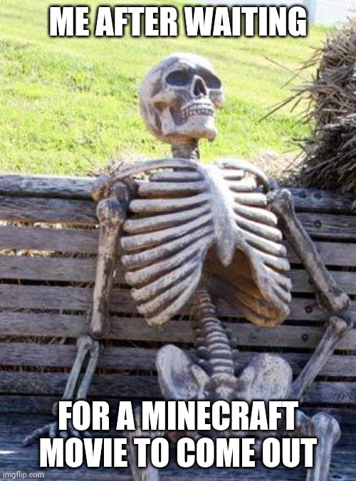 Mincrift | ME AFTER WAITING; FOR A MINECRAFT MOVIE TO COME OUT | image tagged in memes,waiting skeleton | made w/ Imgflip meme maker