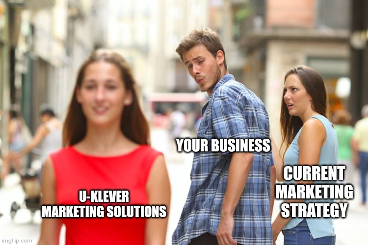 Distracted Boyfriend | YOUR BUSINESS; CURRENT MARKETING STRATEGY; U-KLEVER MARKETING SOLUTIONS | image tagged in memes,distracted boyfriend | made w/ Imgflip meme maker