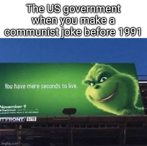 you have mere seconds to live | The US government when you make a communist joke before 1991 | image tagged in you have mere seconds to live | made w/ Imgflip meme maker