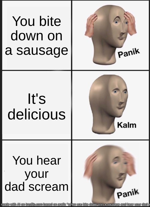 Panik Kalm Panik Meme | You bite down on a sausage; It's delicious; You hear your dad scream | image tagged in memes,panik kalm panik | made w/ Imgflip meme maker